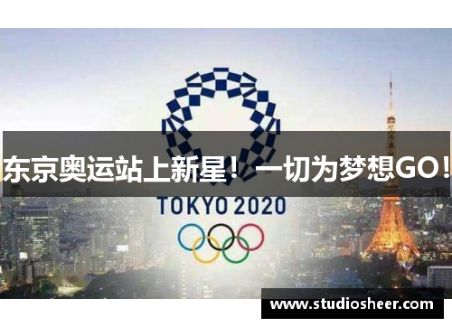 东京奥运站上新星！一切为梦想GO！