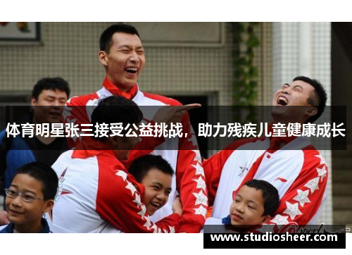 体育明星张三接受公益挑战，助力残疾儿童健康成长