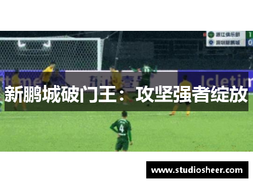新鹏城破门王：攻坚强者绽放